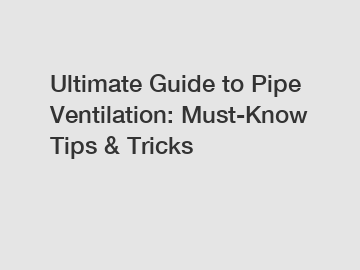 Ultimate Guide to Pipe Ventilation: Must-Know Tips & Tricks