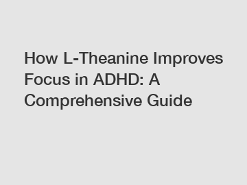 How L-Theanine Improves Focus in ADHD: A Comprehensive Guide