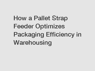 How a Pallet Strap Feeder Optimizes Packaging Efficiency in Warehousing How a Pallet Strap Feeder Optimizes Packaging Efficiency in Warehousing