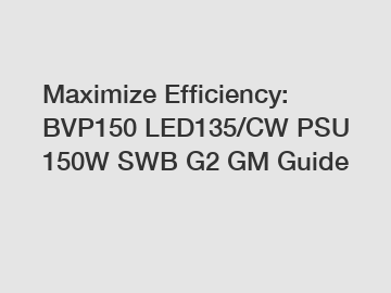 Maximize Efficiency: BVP150 LED135/CW PSU 150W SWB G2 GM Guide