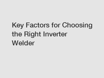 Key Factors for Choosing the Right Inverter Welder
