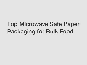 Top Microwave Safe Paper Packaging for Bulk Food
