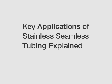 Key Applications of Stainless Seamless Tubing Explained