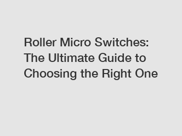 Roller Micro Switches: The Ultimate Guide to Choosing the Right One