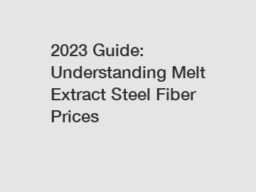 2023 Guide: Understanding Melt Extract Steel Fiber Prices