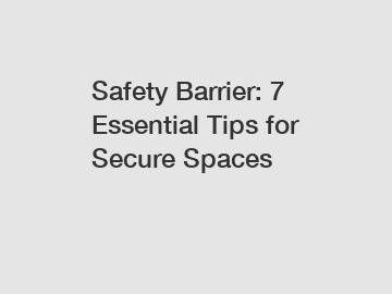 Safety Barrier: 7 Essential Tips for Secure Spaces