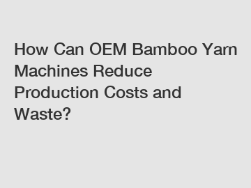 How Can OEM Bamboo Yarn Machines Reduce Production Costs and Waste?