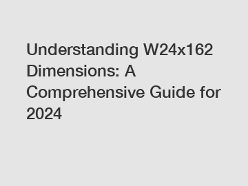 Understanding W24x162 Dimensions: A Comprehensive Guide for 2024