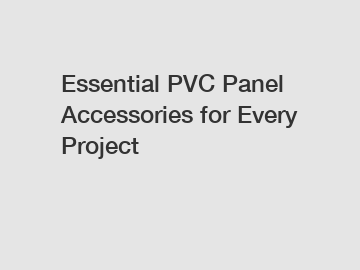 Essential PVC Panel Accessories for Every Project