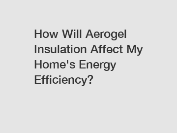How Will Aerogel Insulation Affect My Home's Energy Efficiency?