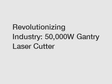 Revolutionizing Industry: 50,000W Gantry Laser Cutter