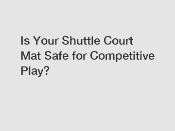 Is Your Shuttle Court Mat Safe for Competitive Play?