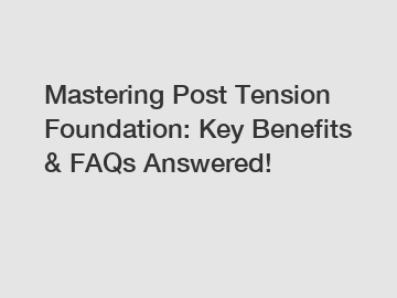 Mastering Post Tension Foundation: Key Benefits & FAQs Answered!