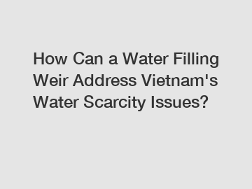 How Can a Water Filling Weir Address Vietnam's Water Scarcity Issues?