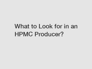 What to Look for in an HPMC Producer?