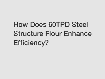 How Does 60TPD Steel Structure Flour Enhance Efficiency?