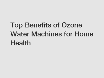 Top Benefits of Ozone Water Machines for Home Health