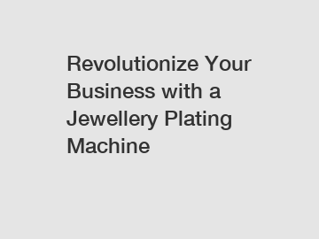 Revolutionize Your Business with a Jewellery Plating Machine Revolutionize Your Business with a Jewellery Plating Machine
