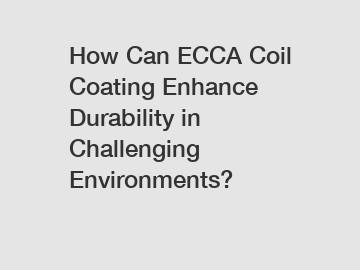 How Can ECCA Coil Coating Enhance Durability in Challenging Environments?
