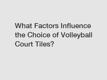 What Factors Influence the Choice of Volleyball Court Tiles?