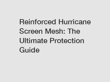 Reinforced Hurricane Screen Mesh: The Ultimate Protection Guide