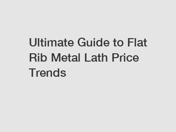 Ultimate Guide to Flat Rib Metal Lath Price Trends