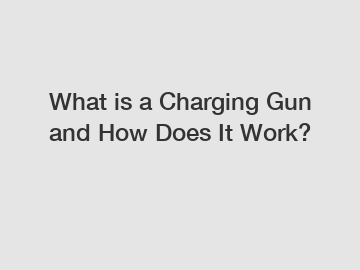 What is a Charging Gun and How Does It Work?