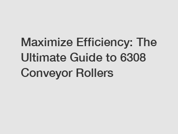 Maximize Efficiency: The Ultimate Guide to 6308 Conveyor Rollers