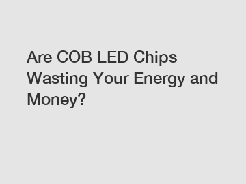 Are COB LED Chips Wasting Your Energy and Money?