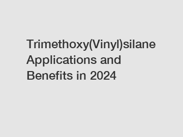 Trimethoxy(Vinyl)silane Applications and Benefits in 2024