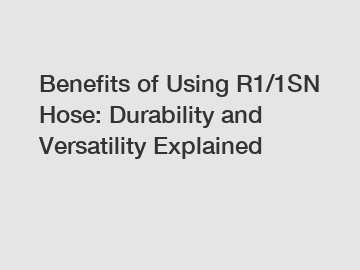 Benefits of Using R1/1SN Hose: Durability and Versatility Explained