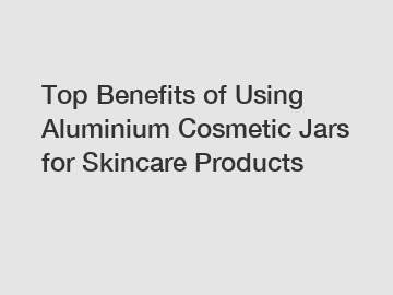 Top Benefits of Using Aluminium Cosmetic Jars for Skincare Products