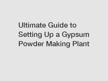 Ultimate Guide to Setting Up a Gypsum Powder Making Plant