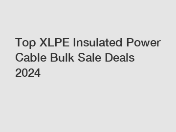 Top XLPE Insulated Power Cable Bulk Sale Deals 2024