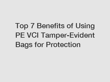 Top 7 Benefits of Using PE VCI Tamper-Evident Bags for Protection