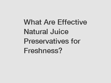 What Are Effective Natural Juice Preservatives for Freshness?