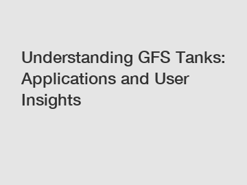 Understanding GFS Tanks: Applications and User Insights