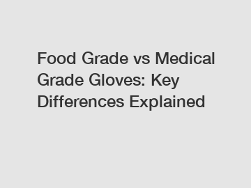 Food Grade vs Medical Grade Gloves: Key Differences Explained