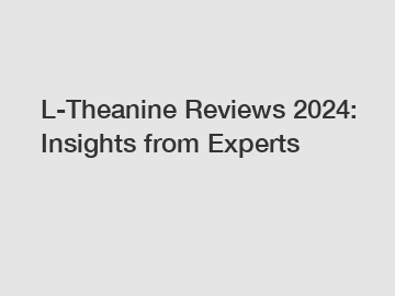 L-Theanine Reviews 2024: Insights from Experts