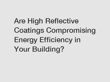 Are High Reflective Coatings Compromising Energy Efficiency in Your Building?