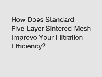 How Does Standard Five-Layer Sintered Mesh Improve Your Filtration Efficiency?