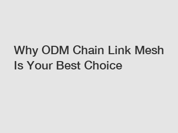 Why ODM Chain Link Mesh Is Your Best Choice