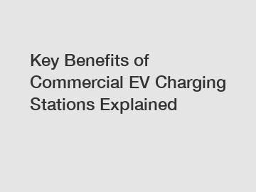 Key Benefits of Commercial EV Charging Stations Explained Key Benefits of Commercial EV Charging Stations Explained