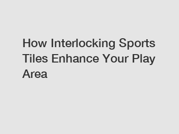 How Interlocking Sports Tiles Enhance Your Play Area