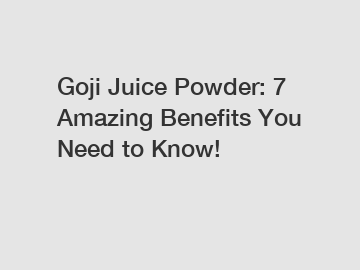 Goji Juice Powder: 7 Amazing Benefits You Need to Know!