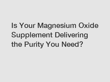 Is Your Magnesium Oxide Supplement Delivering the Purity You Need?