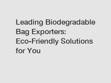 Leading Biodegradable Bag Exporters: Eco-Friendly Solutions for You