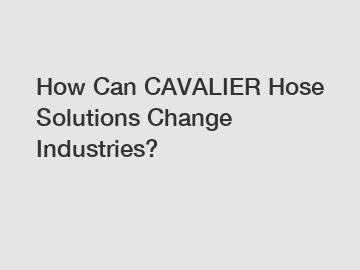 How Can CAVALIER Hose Solutions Change Industries?