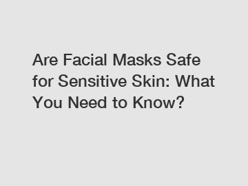 Are Facial Masks Safe for Sensitive Skin: What You Need to Know?
