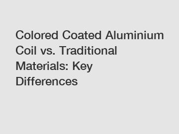 Colored Coated Aluminium Coil vs. Traditional Materials: Key Differences